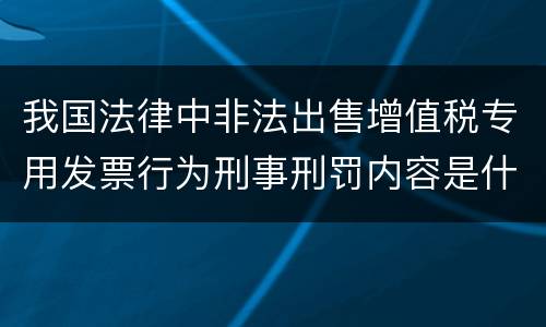我国法律中非法出售增值税专用发票行为刑事刑罚内容是什么