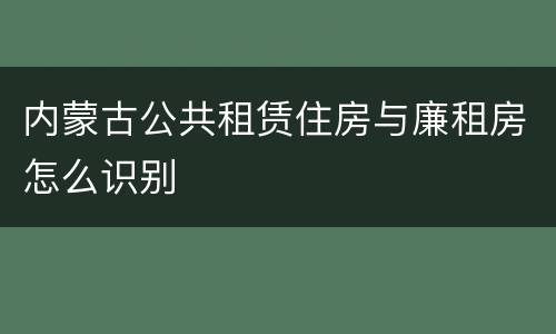 内蒙古公共租赁住房与廉租房怎么识别