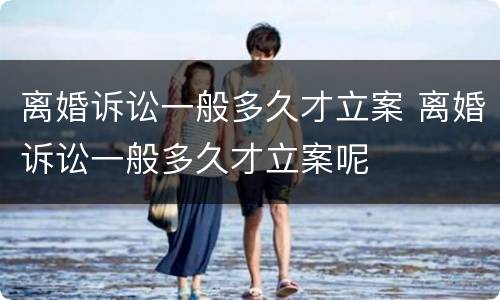 离婚诉讼一般多久才立案 离婚诉讼一般多久才立案呢