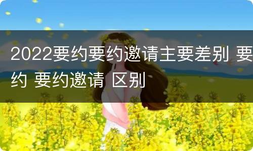 2022要约要约邀请主要差别 要约 要约邀请 区别