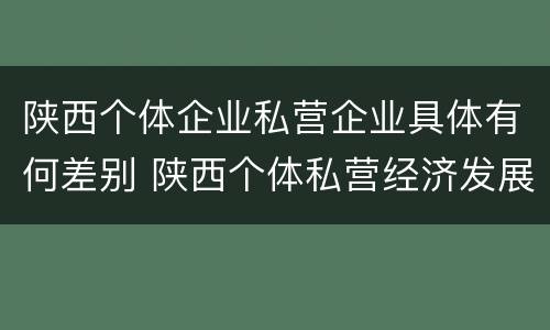 陕西个体企业私营企业具体有何差别 陕西个体私营经济发展综合服务平台