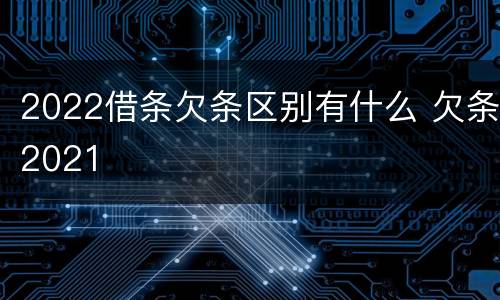 2022借条欠条区别有什么 欠条2021