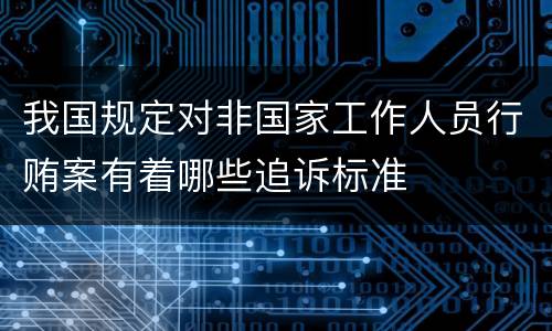 我国规定对非国家工作人员行贿案有着哪些追诉标准