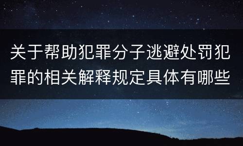 关于帮助犯罪分子逃避处罚犯罪的相关解释规定具体有哪些