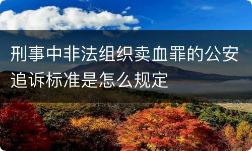 刑事中非法组织卖血罪的公安追诉标准是怎么规定