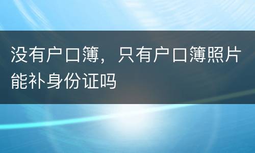 没有户口簿，只有户口簿照片能补身份证吗