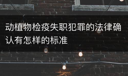动植物检疫失职犯罪的法律确认有怎样的标准