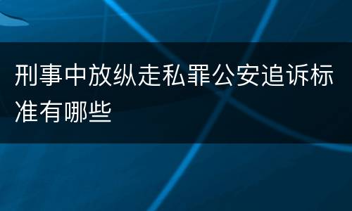 刑事中放纵走私罪公安追诉标准有哪些