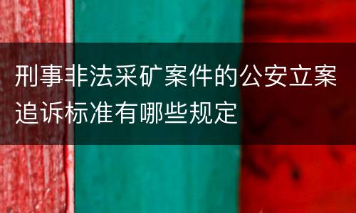 刑事非法采矿案件的公安立案追诉标准有哪些规定