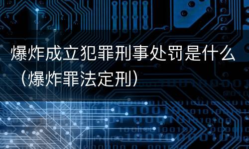 爆炸成立犯罪刑事处罚是什么（爆炸罪法定刑）