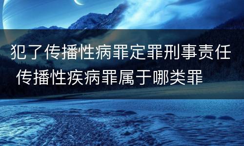 犯了传播性病罪定罪刑事责任 传播性疾病罪属于哪类罪