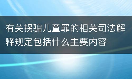 有关拐骗儿童罪的相关司法解释规定包括什么主要内容