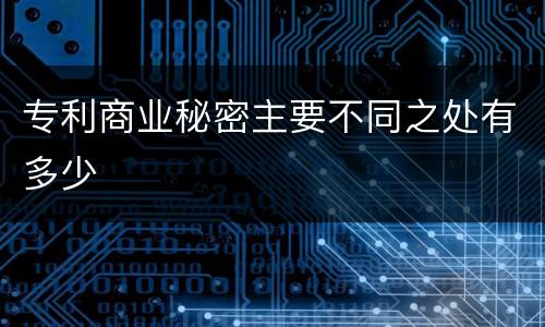 专利商业秘密主要不同之处有多少