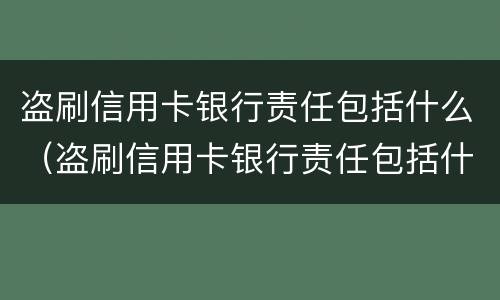 盗刷信用卡银行责任包括什么（盗刷信用卡银行责任包括什么内容）