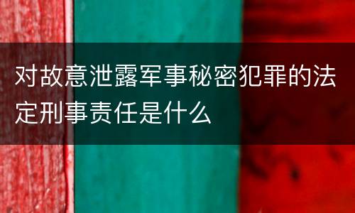 对故意泄露军事秘密犯罪的法定刑事责任是什么