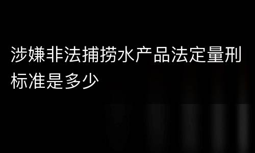 涉嫌非法捕捞水产品法定量刑标准是多少
