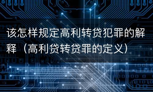 该怎样规定高利转贷犯罪的解释（高利贷转贷罪的定义）