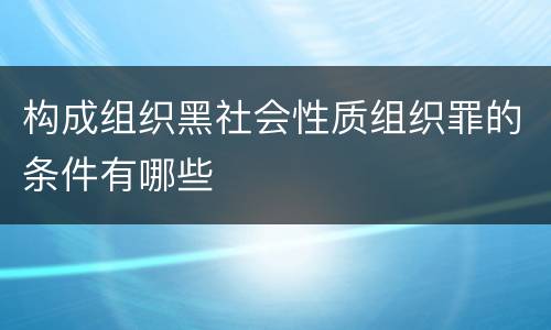 构成组织黑社会性质组织罪的条件有哪些