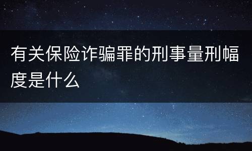 有关保险诈骗罪的刑事量刑幅度是什么