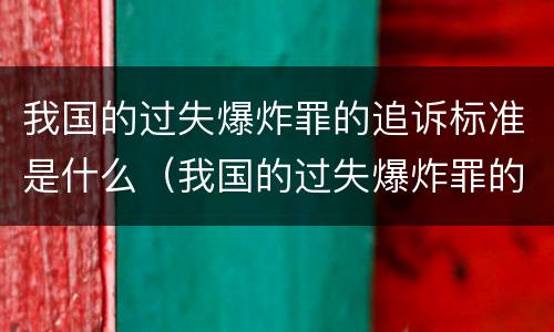 我国的过失爆炸罪的追诉标准是什么（我国的过失爆炸罪的追诉标准是什么）
