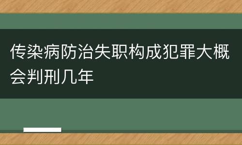 传染病防治失职构成犯罪大概会判刑几年