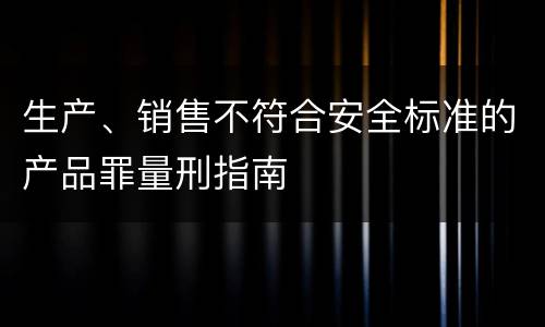 生产、销售不符合安全标准的产品罪量刑指南