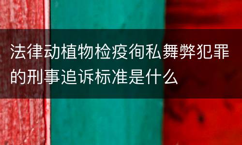 法律动植物检疫徇私舞弊犯罪的刑事追诉标准是什么