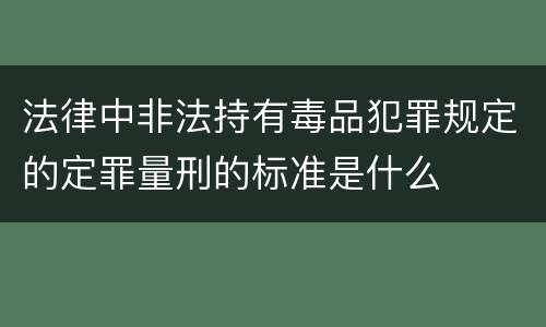 法律中非法持有毒品犯罪规定的定罪量刑的标准是什么