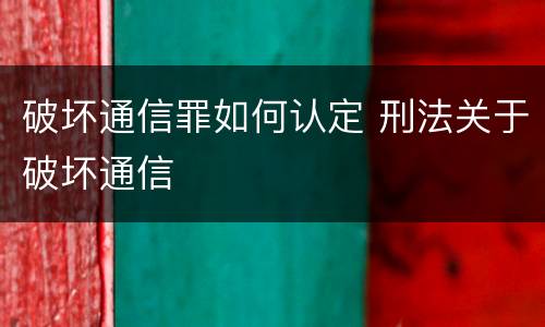 破坏通信罪如何认定 刑法关于破坏通信