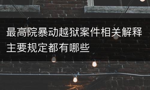 最高院暴动越狱案件相关解释主要规定都有哪些