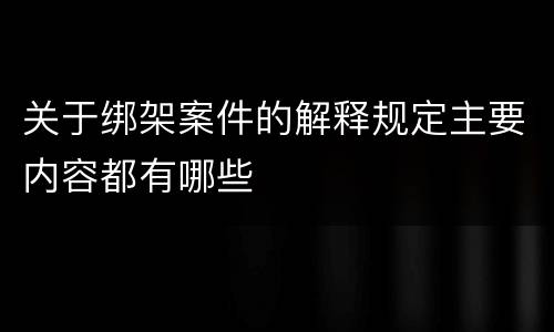 关于绑架案件的解释规定主要内容都有哪些