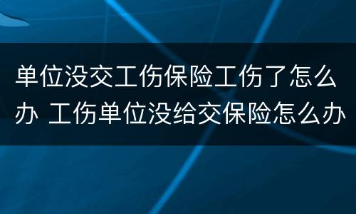 单位没交工伤保险工伤了怎么办 工伤单位没给交保险怎么办