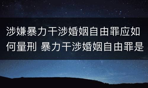 涉嫌暴力干涉婚姻自由罪应如何量刑 暴力干涉婚姻自由罪是行为犯吗