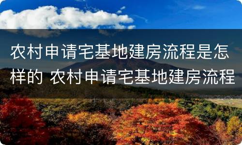 农村申请宅基地建房流程是怎样的 农村申请宅基地建房流程是怎样的呢