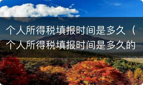 个人所得税填报时间是多久（个人所得税填报时间是多久的）
