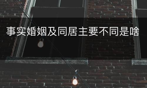 事实婚姻及同居主要不同是啥
