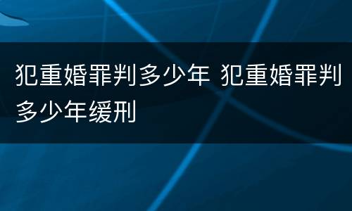 犯重婚罪判多少年 犯重婚罪判多少年缓刑