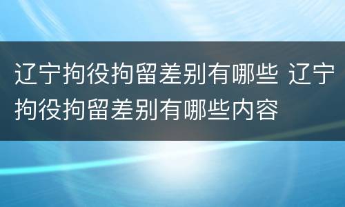 辽宁拘役拘留差别有哪些 辽宁拘役拘留差别有哪些内容