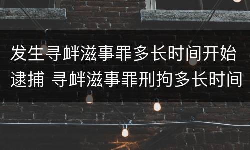 发生寻衅滋事罪多长时间开始逮捕 寻衅滋事罪刑拘多长时间