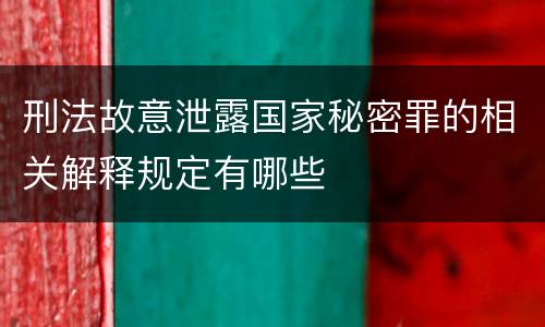 刑法故意泄露国家秘密罪的相关解释规定有哪些