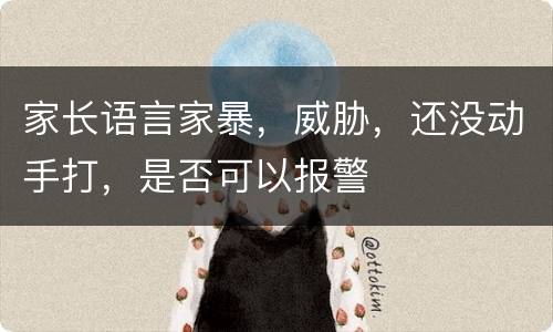 家长语言家暴，威胁，还没动手打，是否可以报警