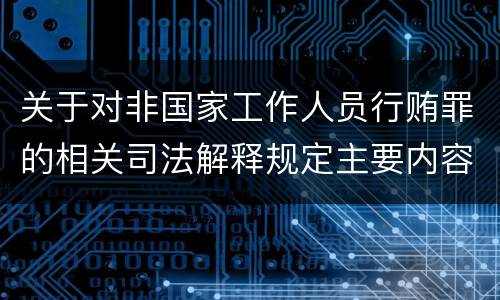 关于对非国家工作人员行贿罪的相关司法解释规定主要内容都有哪些