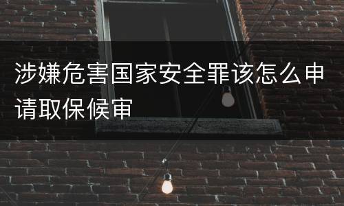 涉嫌危害国家安全罪该怎么申请取保候审