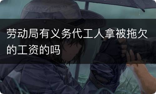 劳动局有义务代工人拿被拖欠的工资的吗