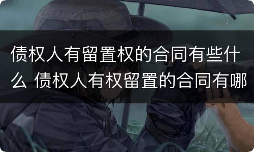 债权人有留置权的合同有些什么 债权人有权留置的合同有哪些