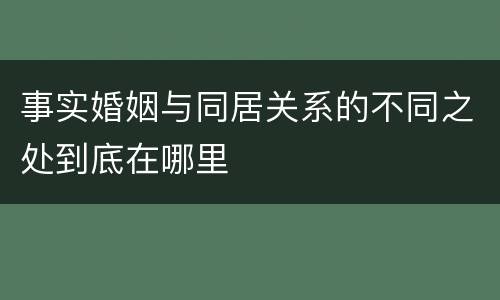 事实婚姻与同居关系的不同之处到底在哪里