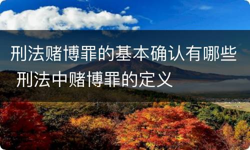 刑法赌博罪的基本确认有哪些 刑法中赌博罪的定义