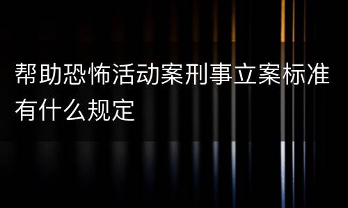 帮助恐怖活动案刑事立案标准有什么规定