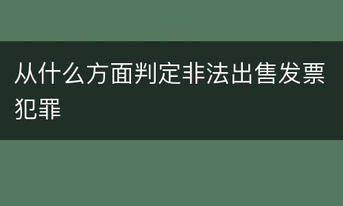 从什么方面判定非法出售发票犯罪