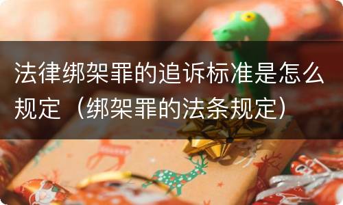 法律绑架罪的追诉标准是怎么规定（绑架罪的法条规定）